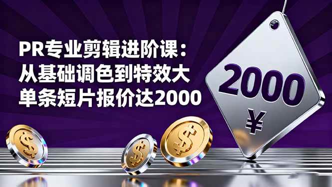 （16381期）PR专业剪辑进阶课：从基础调色到特效大片的进阶技能，单条短片报价达2000-知行阁轻创网-分享网络赚钱项目-全网首发副业项目实操平台-副业创业项目网