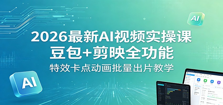 2026最新AI视频实操课：豆包+剪映全功能，特效卡点动画批量出片教学-知行阁轻创网-分享网络赚钱项目-全网首发副业项目实操平台-副业创业项目网