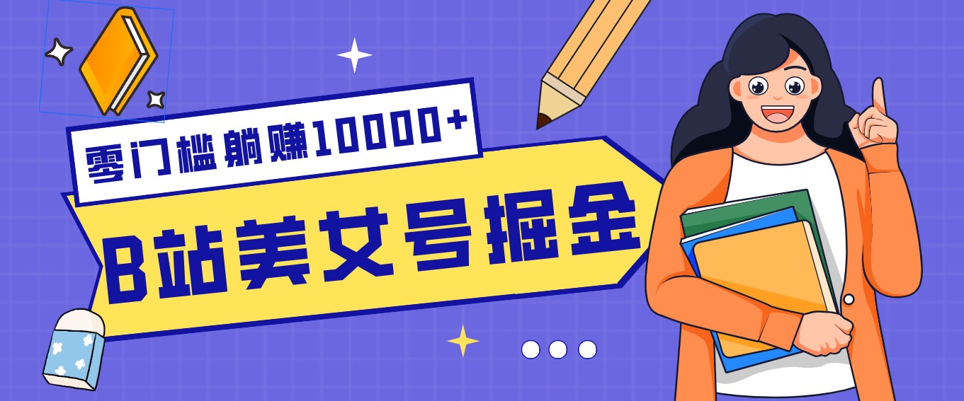 B站美女号掘金秘籍：网盘拉新躺赚10000+，玩法稳定新手也能做的长期副业-知行阁轻创网-分享网络赚钱项目-全网首发副业项目实操平台-副业创业项目网