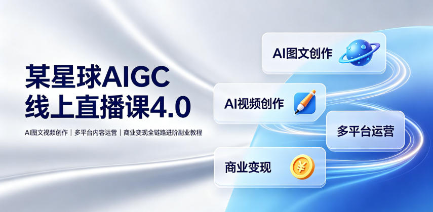 某星球AIGC线上直播课4.0｜AI图文视频创作、多平台内容运营、商业变现全链路进阶副业教程-知行阁轻创网-分享网络赚钱项目-全网首发副业项目实操平台-副业创业项目网