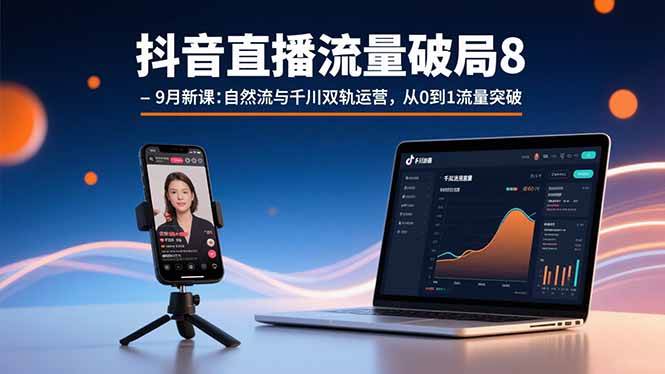 （15897期）抖音直播流量破局8-9月新课：自然流与千川双轨运营，从0到1流量突破-知行阁轻创网-分享网络赚钱项目-全网首发副业项目实操平台-副业创业项目网
