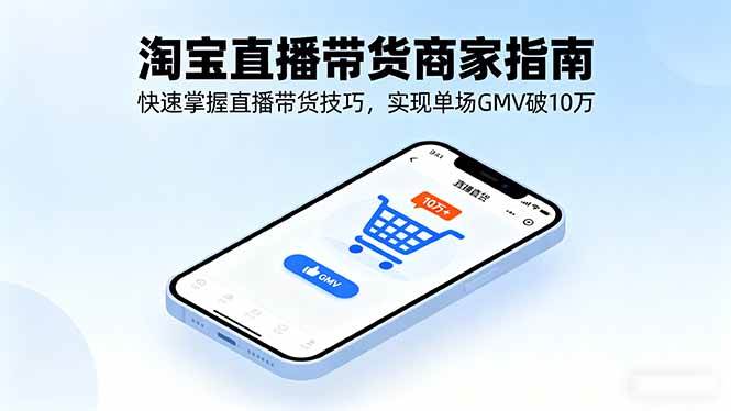(16075期)淘宝直播带货商家指南,快速掌握直播带货技巧,实现单场GMV破10万-知行阁轻创网-分享网络赚钱项目-全网首发副业项目实操平台-副业创业项目网