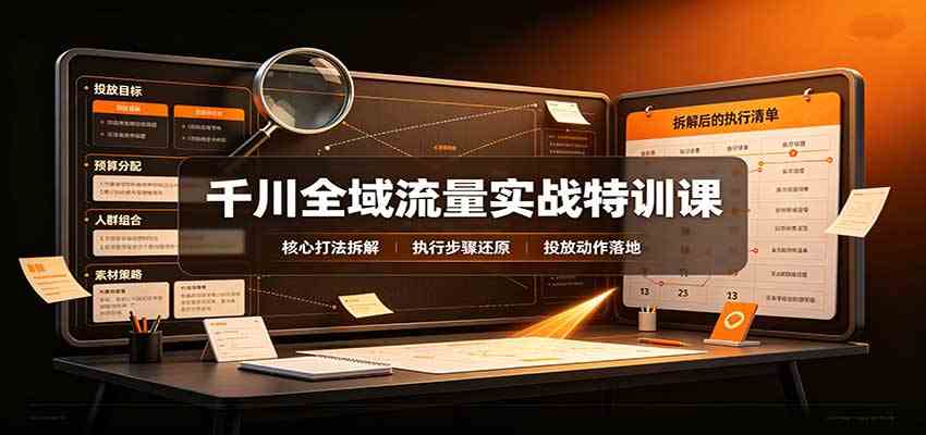 千川全域流量实战特训课：拆解全域投放实操核心打法-知行阁轻创网-分享网络赚钱项目-全网首发副业项目实操平台-副业创业项目网