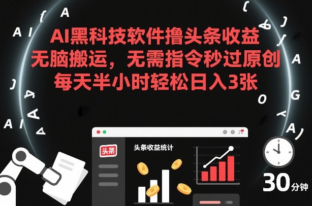 AI黑科技软件撸头条收益，无脑搬运，无需指令秒过原创，每天半小时轻松日入3张【揭秘】-知行阁轻创网-分享网络赚钱项目-全网首发副业项目实操平台-副业创业项目网