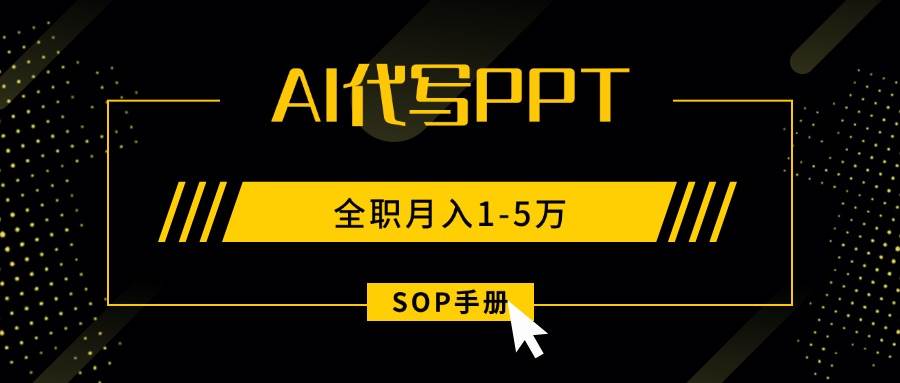（15842期）AI代写之高效制作PPT，永不失业副业兼职，全职月入1-5万【SOP手册】-知行阁轻创网-分享网络赚钱项目-全网首发副业项目实操平台-副业创业项目网