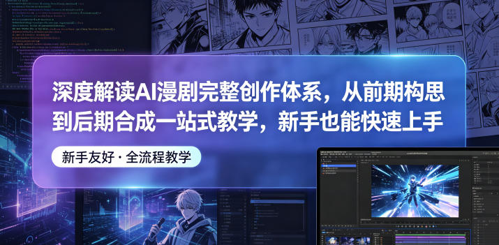 深度解读AI漫剧完整创作体系,从前期构思到后期合成一站式教学,新手也能快速上手-知行阁轻创网-分享网络赚钱项目-全网首发副业项目实操平台-副业创业项目网