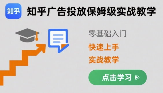 知乎广告投放保姆级实战教学，零基础快速上手-知行阁轻创网-分享网络赚钱项目-全网首发副业项目实操平台-副业创业项目网