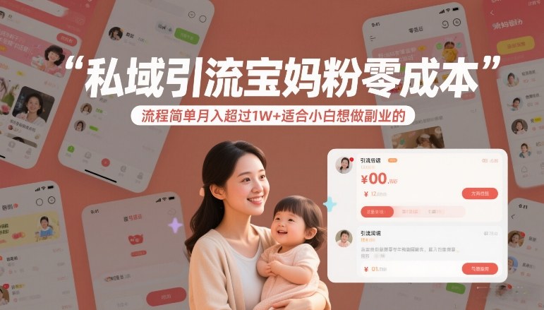 私域引流宝妈粉零成本流程简单月入超过1W+适合小白想做副业的-知行阁轻创网-分享网络赚钱项目-全网首发副业项目实操平台-副业创业项目网