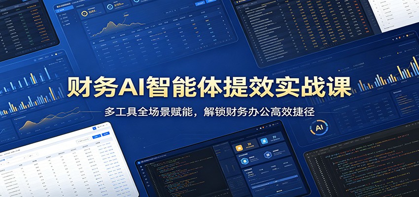财务AI智能体提效实战课：多工具全场景赋能，解锁财务办公高效捷径-知行阁轻创网-分享网络赚钱项目-全网首发副业项目实操平台-副业创业项目网