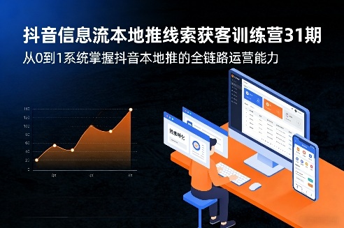 抖音信息流本地推线索获客训练营31期，从0到1系统掌握抖音本地推的全链路运营能力（更新0421）-知行阁轻创网-分享网络赚钱项目-全网首发副业项目实操平台-副业创业项目网