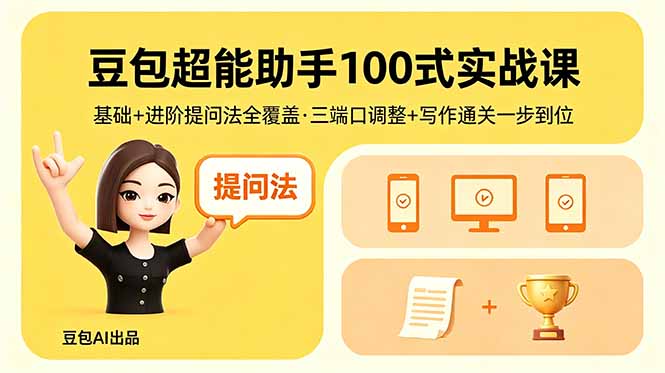 豆包超能助手100式实战课，基础+进阶提问法全覆盖，三端口调整+写作通关一步到位-知行阁轻创网-分享网络赚钱项目-全网首发副业项目实操平台-副业创业项目网