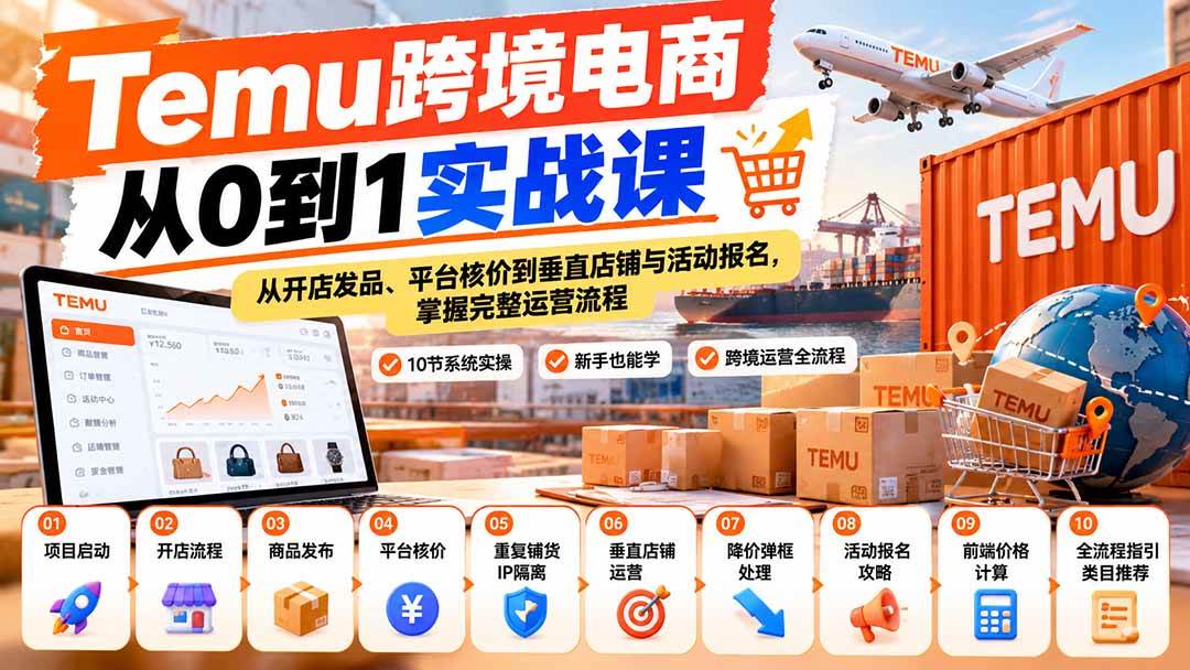 (20646期)【无水印】Temu跨境电商从0到1实战课:从开店发品、平台核价到垂直店铺与活动报名,掌握完整运营流程-知行阁轻创网-分享网络赚钱项目-全网首发副业项目实操平台-副业创业项目网