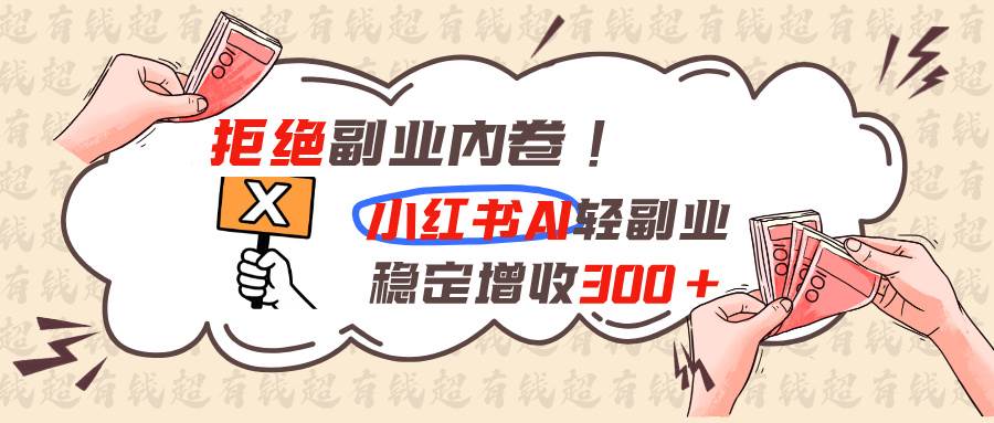 （19864期）拒绝副业内卷!小红书 AI轻副业稳定增收300+-知行阁轻创网-分享网络赚钱项目-全网首发副业项目实操平台-副业创业项目网