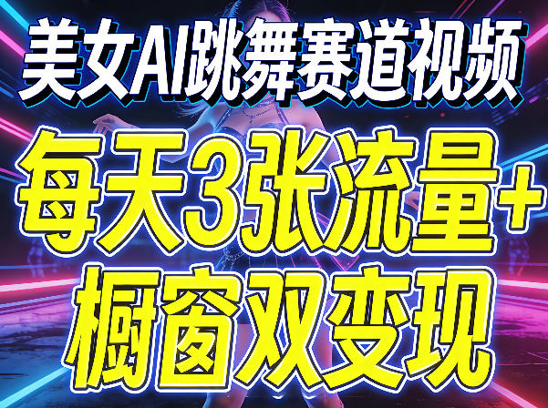 美女AI跳舞赛道视频，每天3张流量+橱窗双变现，新手保姆级制作教学-知行阁轻创网-分享网络赚钱项目-全网首发副业项目实操平台-副业创业项目网