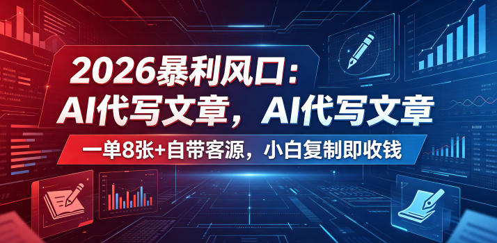 2026暴利风口：AI代写文章，一单800+自带客源，小白复制即收钱【揭秘】-知行阁轻创网-分享网络赚钱项目-全网首发副业项目实操平台-副业创业项目网