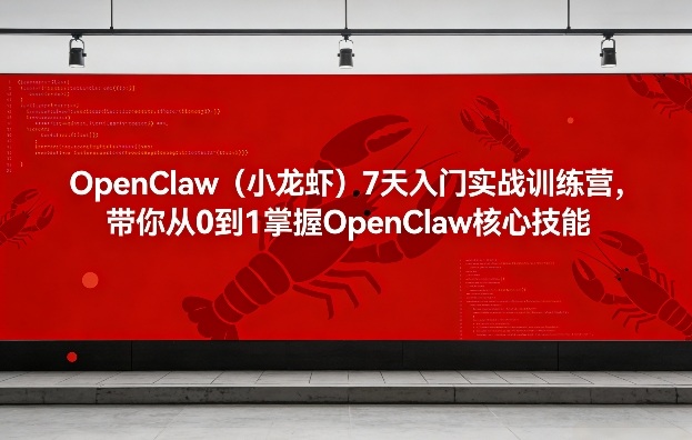 OpenClaw（小龙虾）7天入门实战训练营，带你从0到1掌握OpenClaw核心技能-知行阁轻创网-分享网络赚钱项目-全网首发副业项目实操平台-副业创业项目网