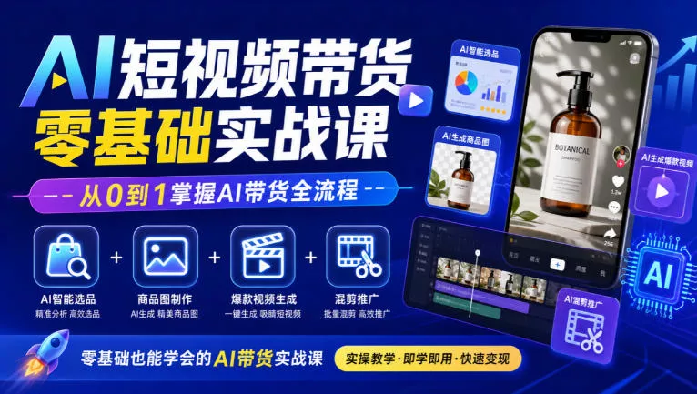 AI短视频带货零基础实战课｜AI智能选品+商品图制作+爆款视频生成+混剪推广，从0到1掌握AI带货全流程-知行阁轻创网-分享网络赚钱项目-全网首发副业项目实操平台-副业创业项目网