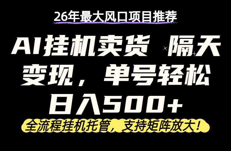 （17933期）26年最新AI挂机卖货，隔天出收益，单账号轻松日入500+-知行阁轻创网-分享网络赚钱项目-全网首发副业项目实操平台-副业创业项目网