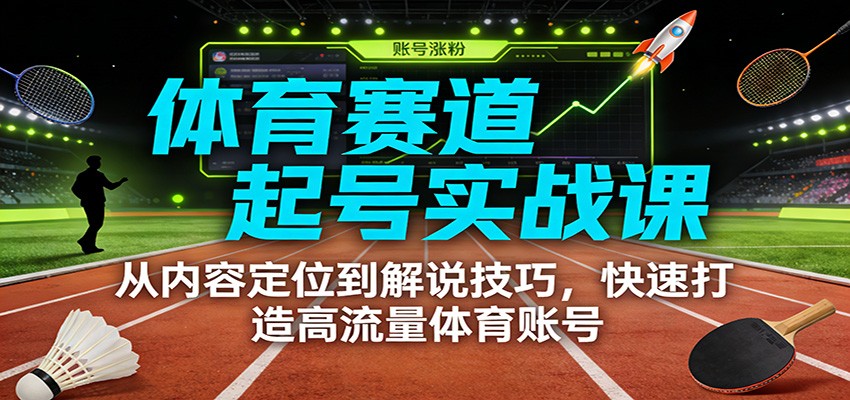 体育赛道起号实战课：从内容定位到解说技巧，快速打造高流量体育账号-知行阁轻创网-分享网络赚钱项目-全网首发副业项目实操平台-副业创业项目网