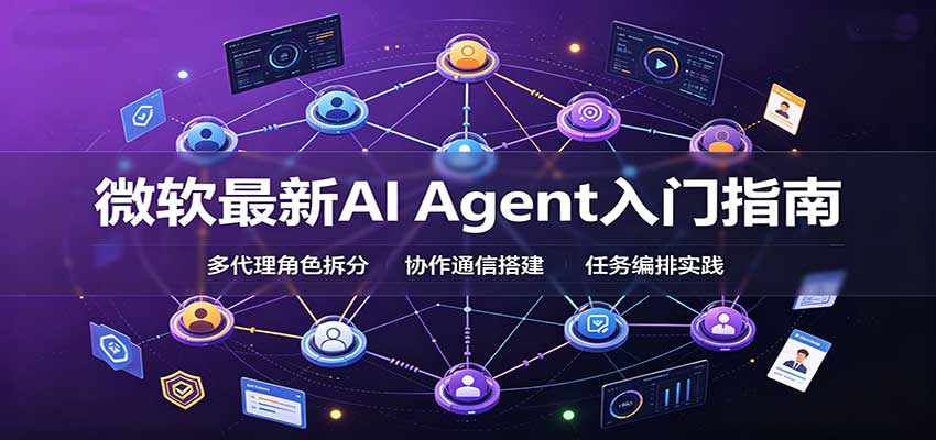 微软最新AI Agent入门指南：框架选型，模式设计，多代理搭建与生产部署完整解读-知行阁轻创网-分享网络赚钱项目-全网首发副业项目实操平台-副业创业项目网