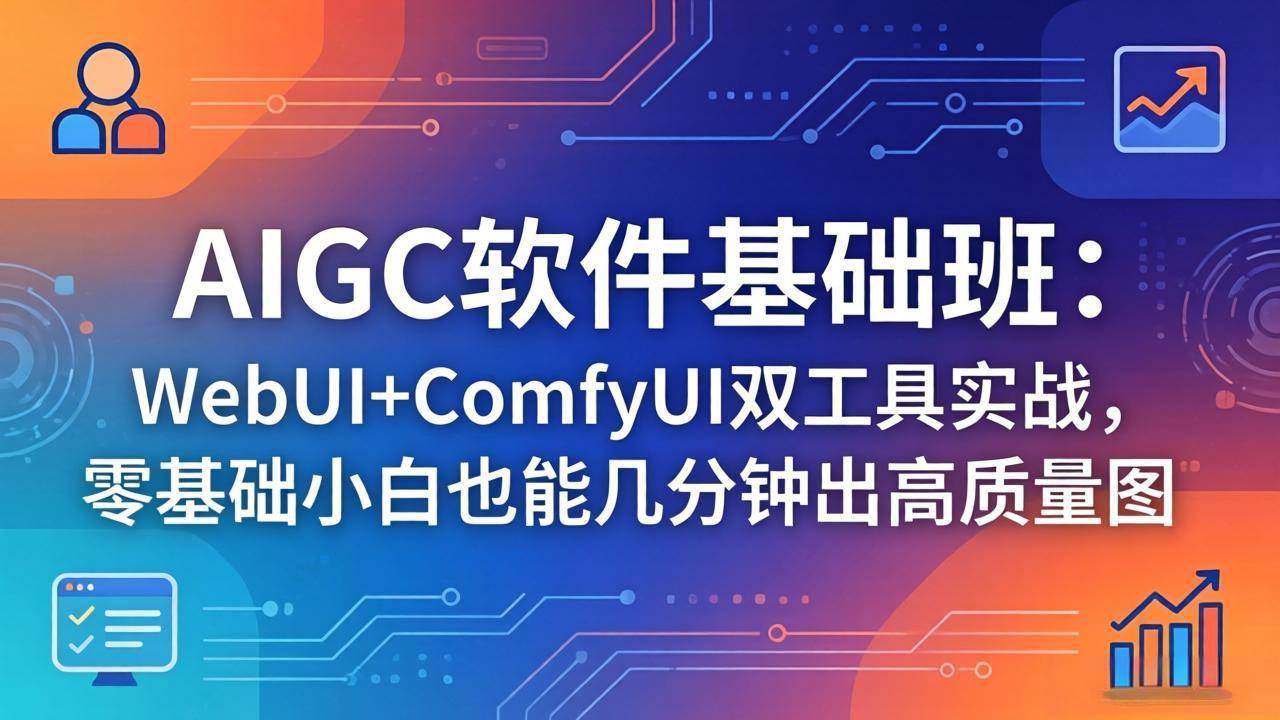 （18267期）AIGC软件基础班：WebUI+ComfyUI双工具实战，零基础小白也能几分钟出高质量图-知行阁轻创网-分享网络赚钱项目-全网首发副业项目实操平台-副业创业项目网