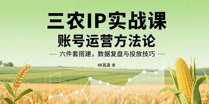 （15864期）三农IP实战课：账号运营方法论，六件套搭建，数据复盘与投放技巧-知行阁轻创网-分享网络赚钱项目-全网首发副业项目实操平台-副业创业项目网