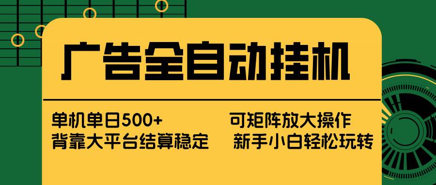（17541期） 广告全自动挂机 单机单日500+ 矩阵放大 背靠大平台 绿色稳定 新手小白轻松玩转-知行阁轻创网-分享网络赚钱项目-全网首发副业项目实操平台-副业创业项目网