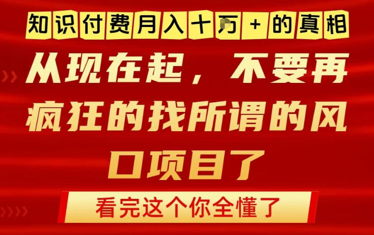 知识付费月入10个W的真相，做网创项目这一个就够了，不要再疯狂的找所谓的风口项目【揭秘】-知行阁轻创网-分享网络赚钱项目-全网首发副业项目实操平台-副业创业项目网