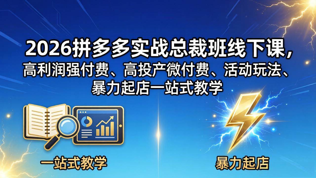 （18224期）2026拼多多实战总裁班线下课，高利润强付费、高投产微付费、活动玩法、暴力起店一站式教学-知行阁轻创网-分享网络赚钱项目-全网首发副业项目实操平台-副业创业项目网