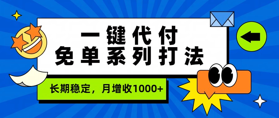 一键代付免单系列打法，长期稳定，月增收1000+-知行阁轻创网-分享网络赚钱项目-全网首发副业项目实操平台-副业创业项目网