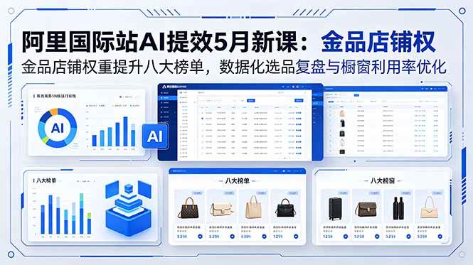 （18556期）阿里国际站AI提效5月新课：金品店铺权重提升八大榜单，数据化选品复盘与橱窗利用率优化-知行阁轻创网-分享网络赚钱项目-全网首发副业项目实操平台-副业创业项目网