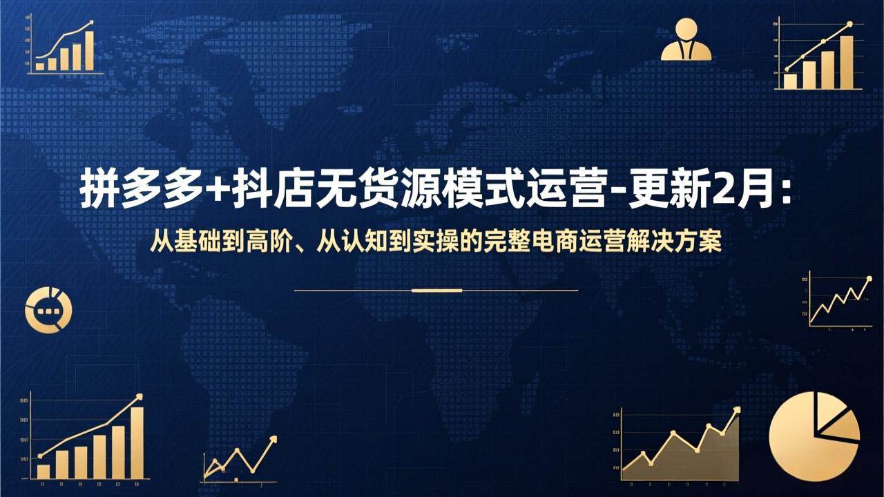 （17367期）拼多多+抖店无货源模式运营-更新2月：从基础到高阶、从认知到实操的完整电商运营解决方案-知行阁轻创网-分享网络赚钱项目-全网首发副业项目实操平台-副业创业项目网