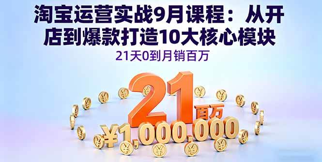 （16101期）淘宝运营实战9月课程：从开店到爆款打造10大核心模块，21天0到月销百万-知行阁轻创网-分享网络赚钱项目-全网首发副业项目实操平台-副业创业项目网