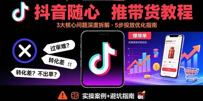 （15870期）抖音随心推带货教程：拆解过审难/转化差/不出单 等常见问题 实现高效带货-知行阁轻创网-分享网络赚钱项目-全网首发副业项目实操平台-副业创业项目网