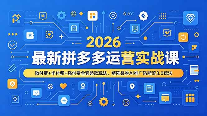 （19101期）2026最新拼多多运营实战课，微付费+半付费+强付费全套起款玩法，矩阵叠券AI推广防断流3.0玩法-知行阁轻创网-分享网络赚钱项目-全网首发副业项目实操平台-副业创业项目网