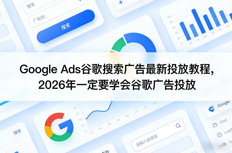 Google Ads谷歌搜索广告最新投放教程，2026年一定要学会谷歌广告投放-知行阁轻创网-分享网络赚钱项目-全网首发副业项目实操平台-副业创业项目网
