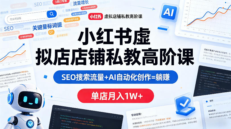小红书虚拟店铺私教高阶课，SEO搜索流量+AI自动化创作=躺賺，单店月入1W+-知行阁轻创网-分享网络赚钱项目-全网首发副业项目实操平台-副业创业项目网