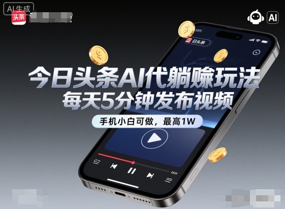 今日头条AI代躺賺玩法，每天5分钟发布视频，手机小白可做，最高1W+【揭秘】-知行阁轻创网-分享网络赚钱项目-全网首发副业项目实操平台-副业创业项目网