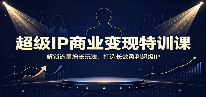超级IP商业变现特训课:解锁流量增长玩法,打造长效盈利超级IP-知行阁轻创网-分享网络赚钱项目-全网首发副业项目实操平台-副业创业项目网