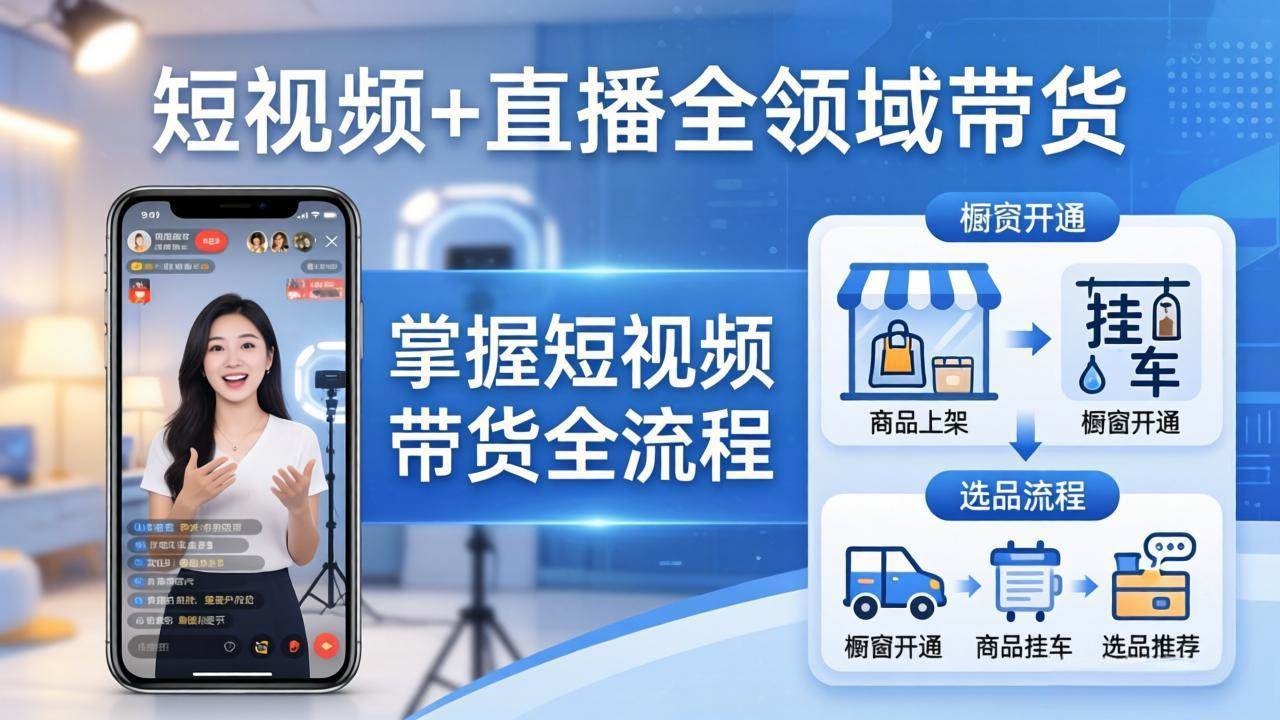 （17915期）短视频+直播全领域带货-更新：掌握橱窗开通、挂车、选品、爆款文案改编等短视频带货全流程-知行阁轻创网-分享网络赚钱项目-全网首发副业项目实操平台-副业创业项目网