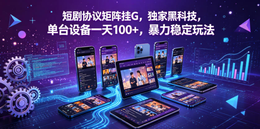 短剧协议矩阵挂G，独家黑科技，单台设备一天100+，暴力稳定玩法【揭秘】-知行阁轻创网-分享网络赚钱项目-全网首发副业项目实操平台-副业创业项目网
