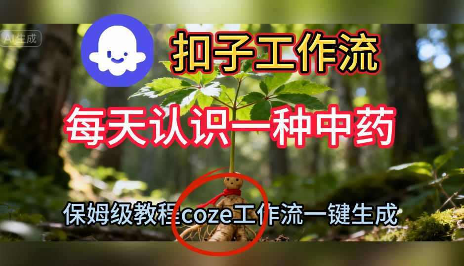 Coze扣子工作流一键生成每天认识一种中药短视频，保姆级搭建教学-知行阁轻创网-分享网络赚钱项目-全网首发副业项目实操平台-副业创业项目网