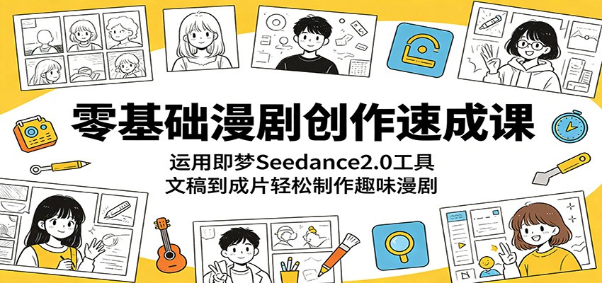 零基础漫剧创作速成课：运用即梦Seedance2.0工具，文稿到成片轻松制作趣味漫剧-知行阁轻创网-分享网络赚钱项目-全网首发副业项目实操平台-副业创业项目网
