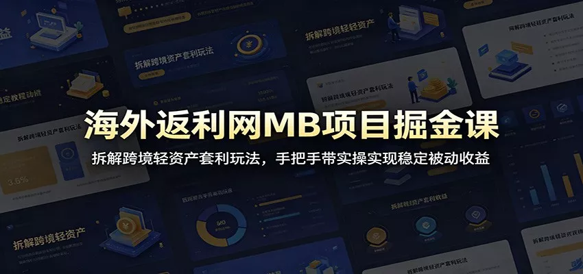 海外返利网MB项目掘金课：拆解跨境轻资产套利玩法，手把手带实操实现稳定被动收益-知行阁轻创网-分享网络赚钱项目-全网首发副业项目实操平台-副业创业项目网