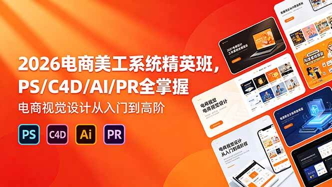 （18504期）2026电商美工系统精英班，PS/C4D/AI/PR全掌握，电商视觉设计从入门到高阶-知行阁轻创网-分享网络赚钱项目-全网首发副业项目实操平台-副业创业项目网