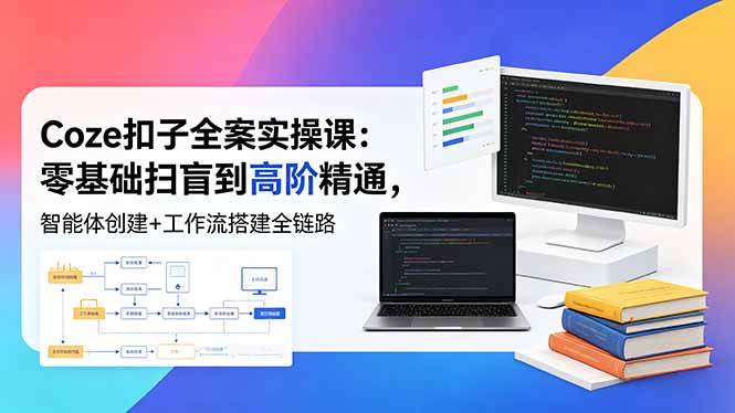 （18538期）Coze扣子全案实操课：零基础扫盲到高阶精通，智能体创建+工作流搭建全链路-知行阁轻创网-分享网络赚钱项目-全网首发副业项目实操平台-副业创业项目网