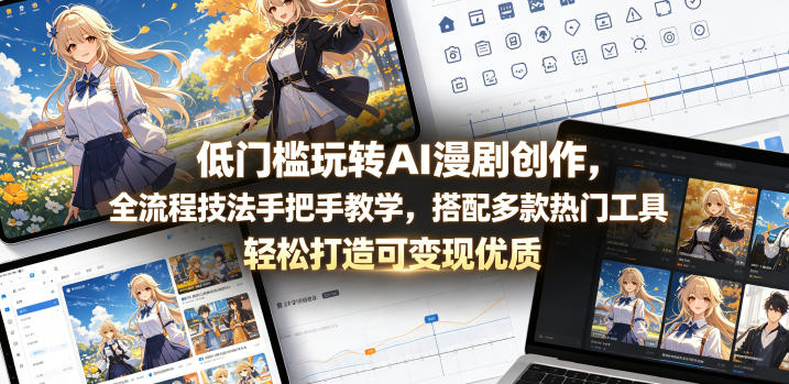低门槛玩转AI漫剧创作,全流程技法手把手教学,搭配多款热门工具,轻松打造可变现优质作品-知行阁轻创网-分享网络赚钱项目-全网首发副业项目实操平台-副业创业项目网