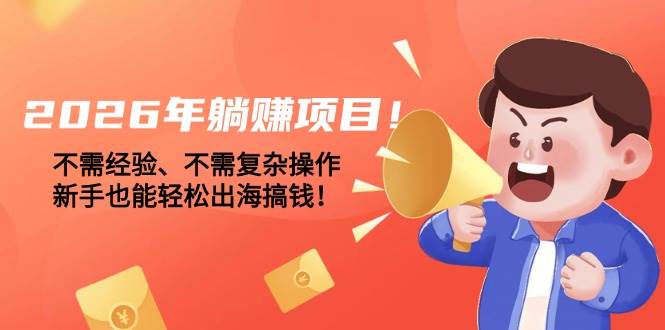 （17448期）2026年躺赚项目！不需经验、不需复杂操作，新手也能轻松出海搞钱！-知行阁轻创网-分享网络赚钱项目-全网首发副业项目实操平台-副业创业项目网