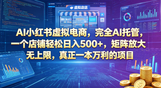AI小红书虚拟电商，完全AI托管，一个店铺轻松日入500+，矩阵放大无上限，真正一本万利的项目【揭秘】-知行阁轻创网-分享网络赚钱项目-全网首发副业项目实操平台-副业创业项目网