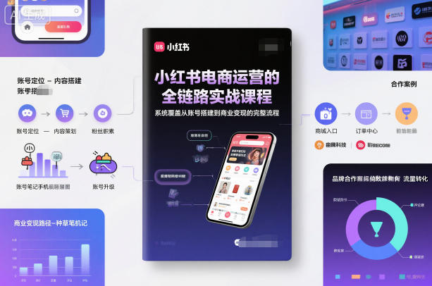 小红书电商运营的全链路实战课程，系统覆盖从账号搭建到商业变现的完整流程-知行阁轻创网-分享网络赚钱项目-全网首发副业项目实操平台-副业创业项目网